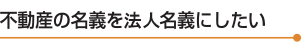 不動産の名義を法人名義にしたい