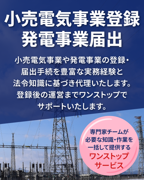 小売電気事業登録・発電事業届出｜小売電気事業や発電事業の登録・届出手続のサービスサイト。専門の行政書士が許認可手続に関する豊富な実務経験と法令知識に基づき申請内容をコンサルティング、申請書類の作成を行い、お客さまに代わって申請手続きを行います。弁護士、行政書士、税理士、海事代理士、司法書士、土地家屋調査士、社会保険労務士、公認会計士によるワンストップリーガルサービスのトラスティルグループが運営。