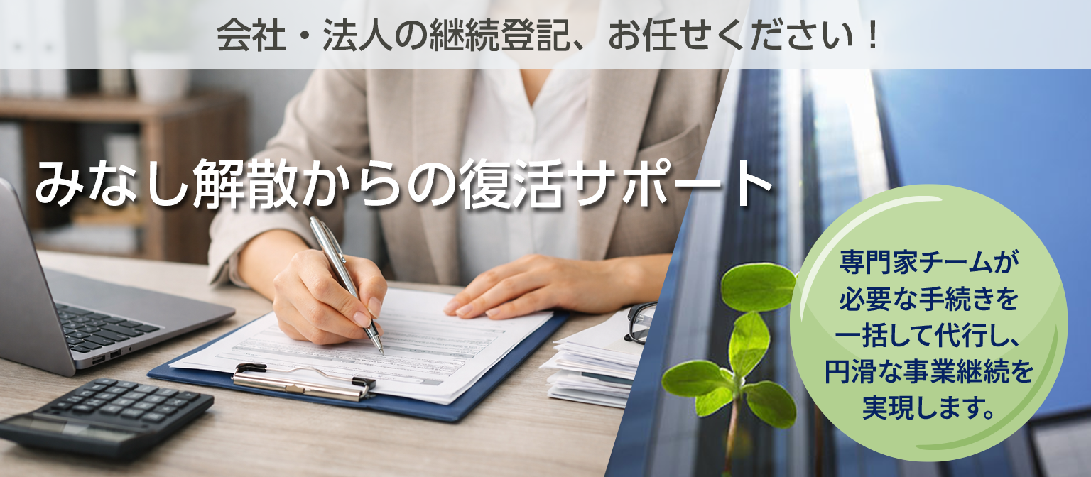 みなし解散からの復活サポート｜強制的に法人の解散が登記される「みなし解散」からの復活手続きを代行します。弁護士、行政書士、税理士、海事代理士、司法書士、土地家屋調査士、社会保険労務士、公認会計士によるワンストップリーガルサービスのトラスティルグループが運営。