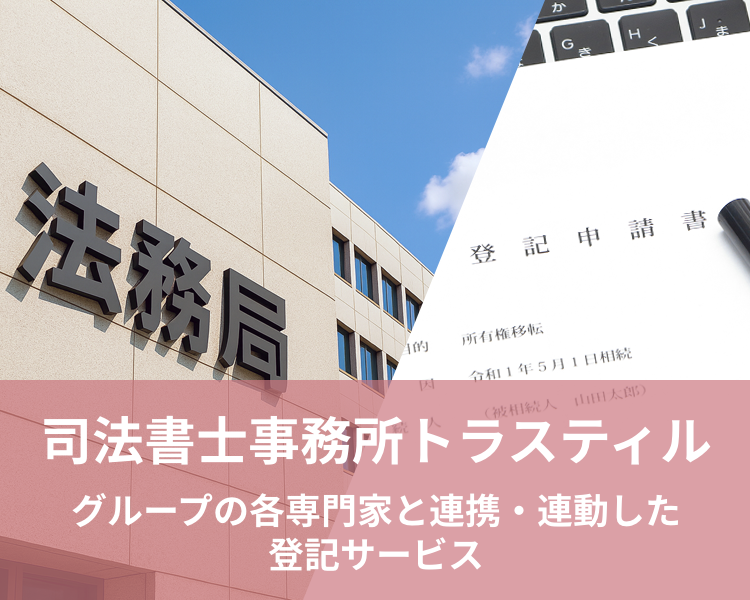 司法書士事務所トラスティル｜商業・法人登記や不動産登記の専門家として、グループ内の各専門家と連携しワンストップサービスを提供する司法書士事務所トラスティルの公式サイトです。